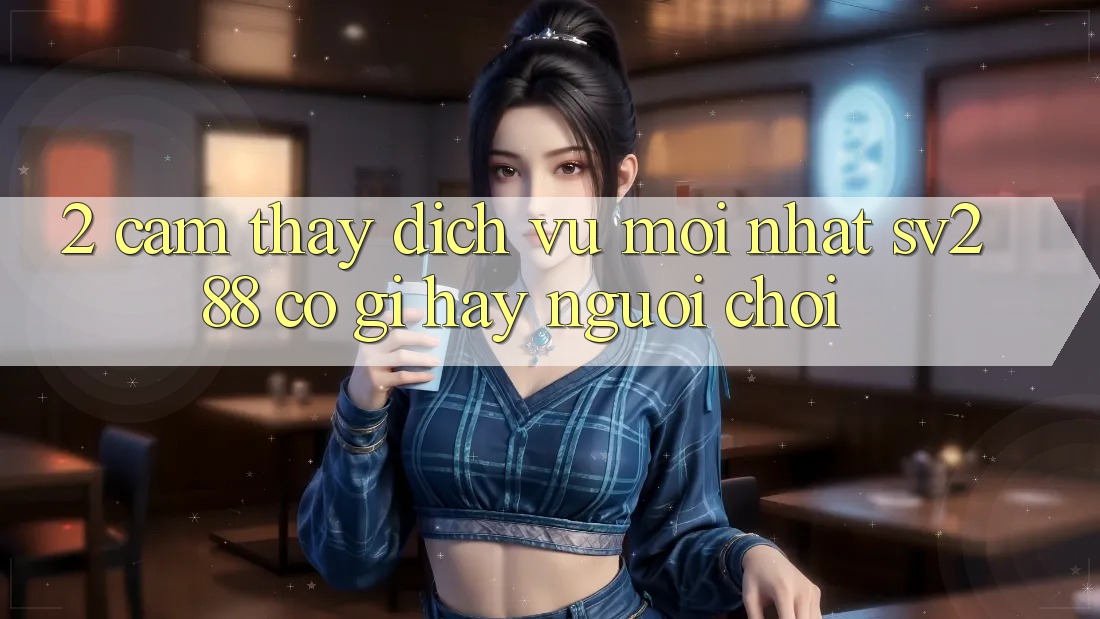 2. Cảm thấy Dịch Vụ Mới nhất sv288: Có Gì Hay Người Chơi?