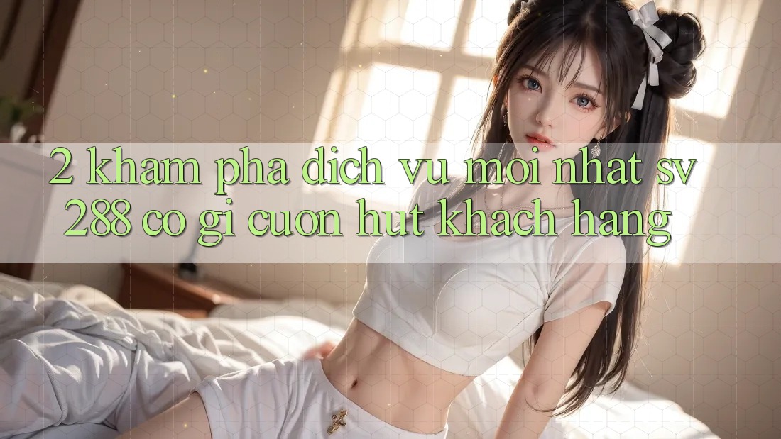 2. Khám Phá Dịch Vụ Mới nhất sv288: Có Gì Cuốn Hút Khách hàng?