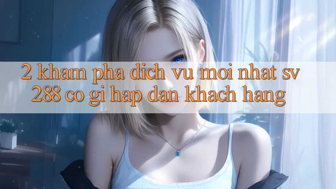 2. Khám Phá Dịch Vụ Mới nhất sv288: Có Gì Hấp dẫn Khách hàng?