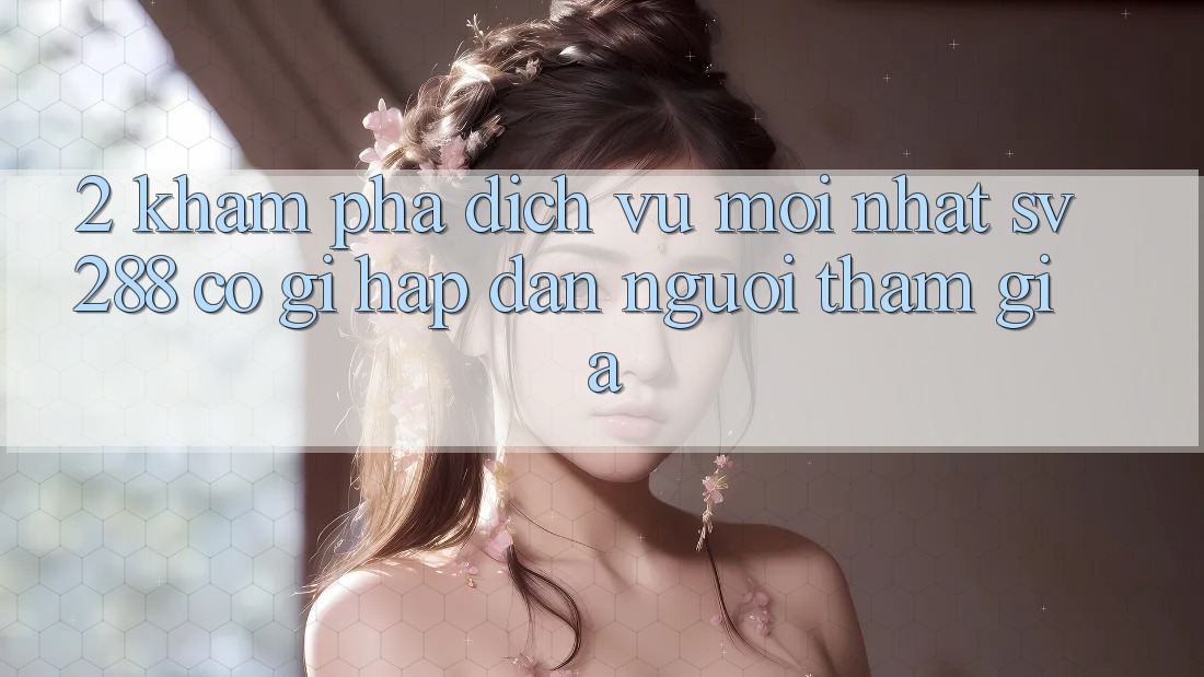 2. Khám Phá Dịch Vụ Mới nhất sv288: Có Gì Hấp dẫn Người tham gia? 2. Khám Phá Dịch Vụ Mới nhất sv288: Có Gì Hấp dẫn Người tham gia?