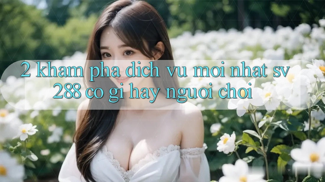 2. Khám Phá Dịch Vụ Mới nhất sv288: Có Gì Hay Người Chơi?