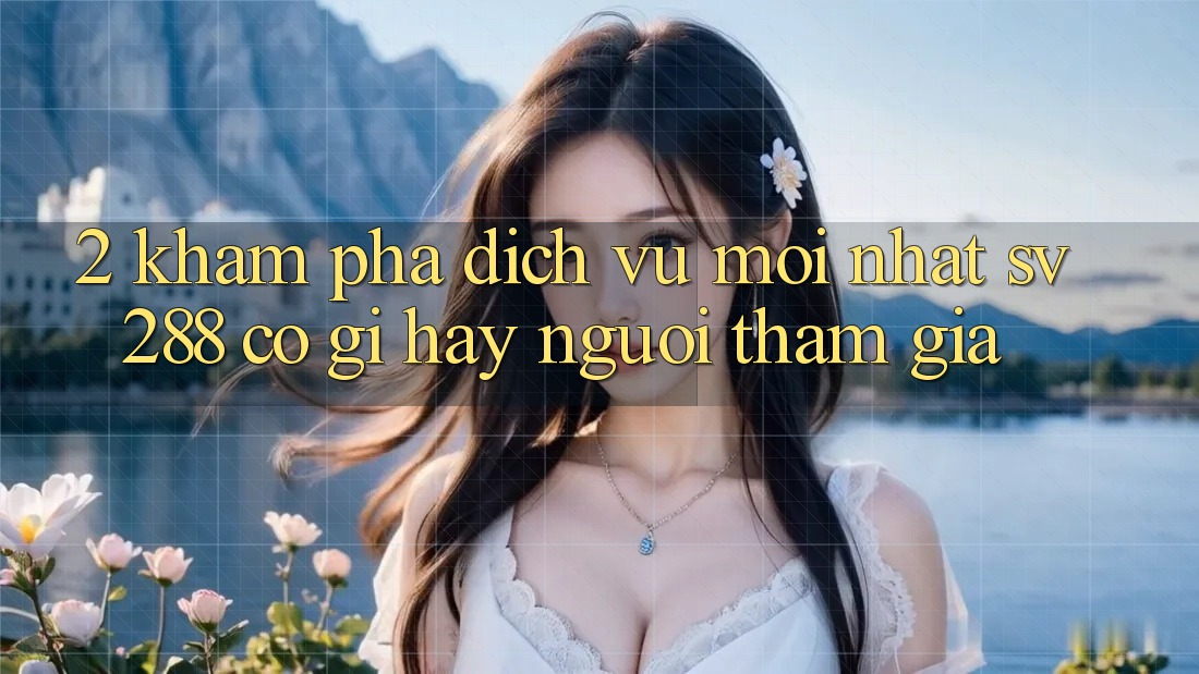 2. Khám Phá Dịch Vụ Mới nhất sv288: Có Gì Hay Người tham gia? 2. Khám Phá Dịch Vụ Mới nhất sv288: Có Gì Hay Người tham gia?