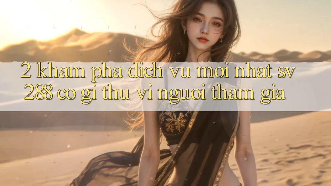 2. Khám Phá Dịch Vụ Mới nhất sv288: Có Gì Thú vị Người tham gia? 2. Khám Phá Dịch Vụ Mới nhất sv288: Có Gì Thú vị Người tham gia?