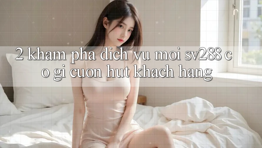 2. Khám Phá Dịch Vụ Mới sv288: Có Gì Cuốn Hút Khách hàng?