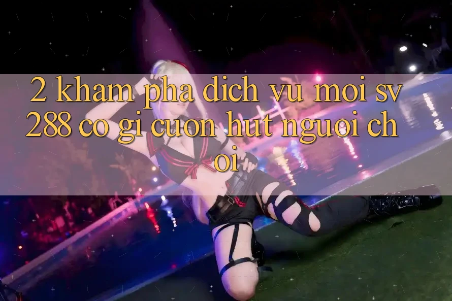2. Khám Phá Dịch Vụ Mới sv288: Có Gì Cuốn Hút Người Chơi? 2. Khám Phá Dịch Vụ Mới sv288: Có Gì Cuốn Hút Người Chơi?