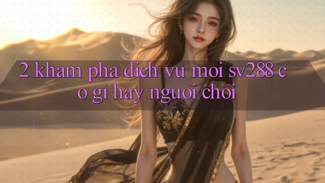 2. Khám Phá Dịch Vụ Mới sv288: Có Gì Hay Người Chơi? 2. Khám Phá Dịch Vụ Mới sv288: Có Gì Hay Người Chơi?