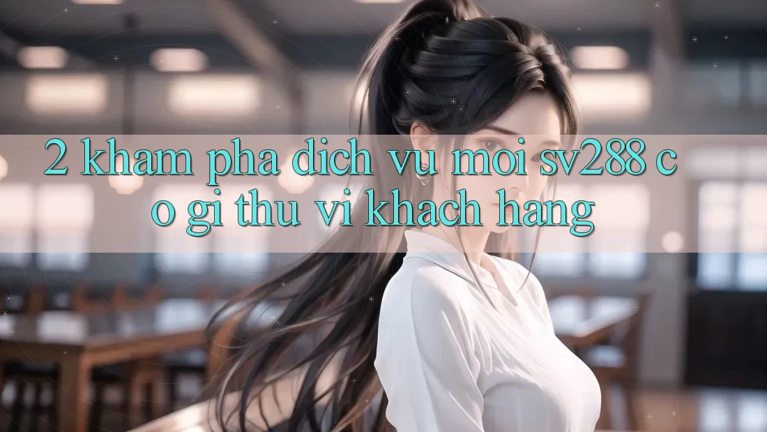 2. Khám Phá Dịch Vụ Mới sv288: Có Gì Thú vị Khách hàng? 2. Khám Phá Dịch Vụ Mới sv288: Có Gì Thú vị Khách hàng?