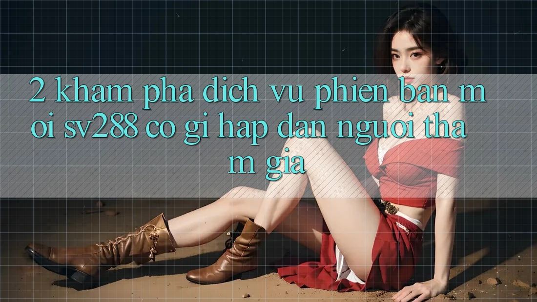 2. Khám Phá Dịch Vụ Phiên bản mới sv288: Có Gì Hấp dẫn Người tham gia? 2. Khám Phá Dịch Vụ Phiên bản mới sv288: Có Gì Hấp dẫn Người tham gia?