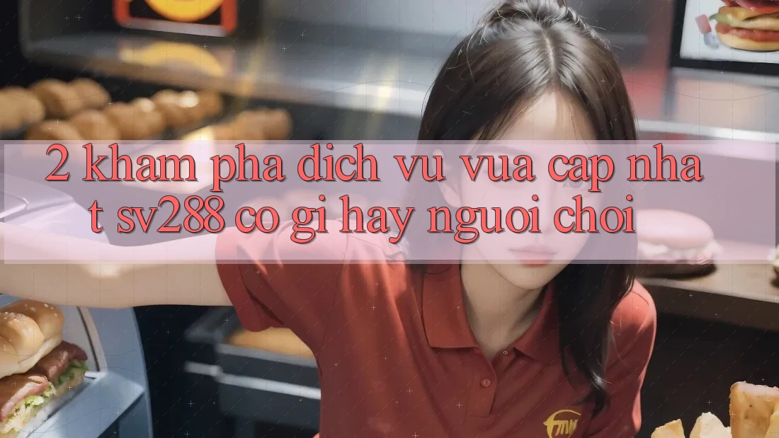 2. Khám Phá Dịch Vụ Vừa cập nhật sv288: Có Gì Hay Người Chơi?