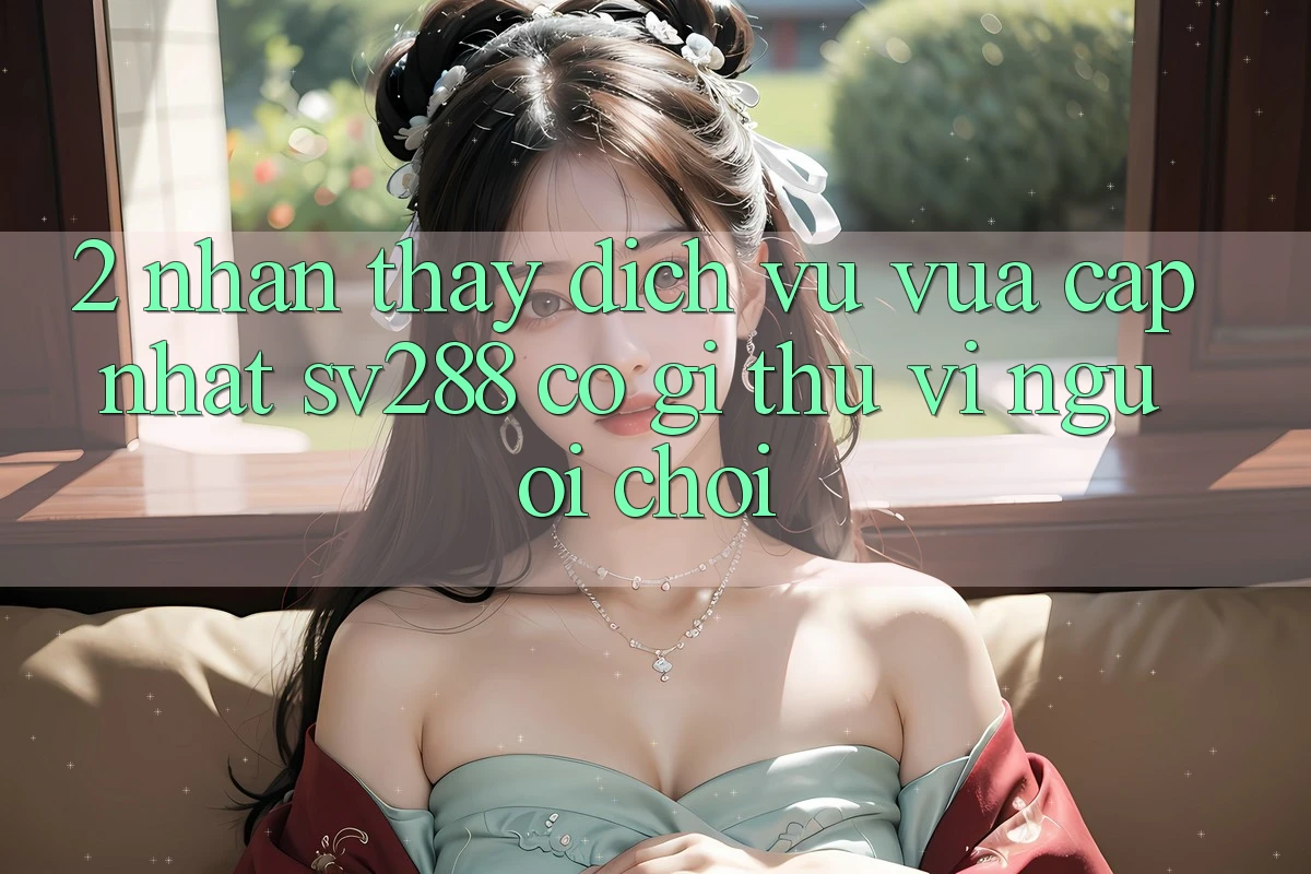2. Nhận thấy Dịch Vụ Vừa cập nhật sv288: Có Gì Thú vị Người Chơi?