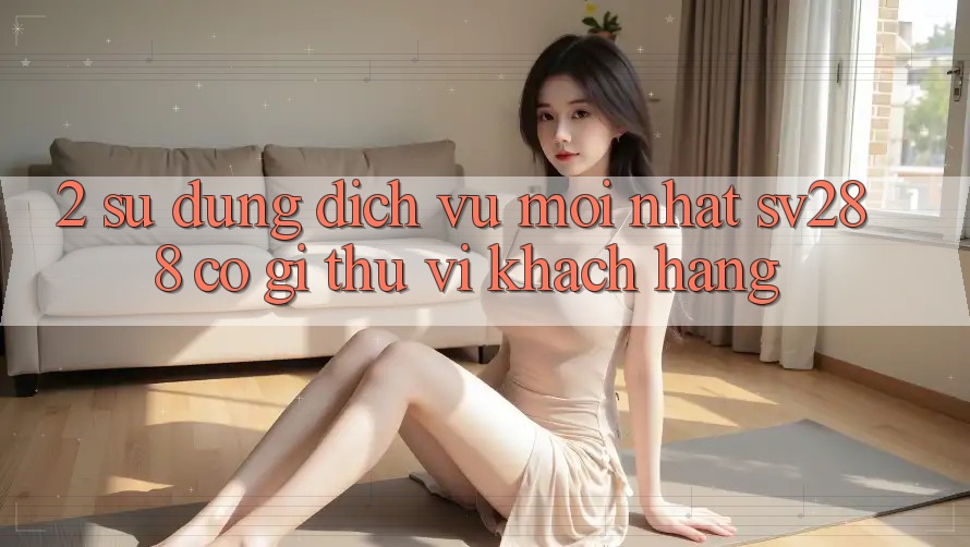 2. Sử dụng Dịch Vụ Mới nhất sv288: Có Gì Thú vị Khách hàng?