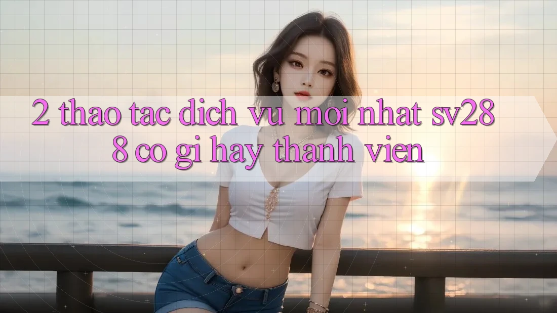 2. Thao tác Dịch Vụ Mới nhất sv288: Có Gì Hay Thành viên?
