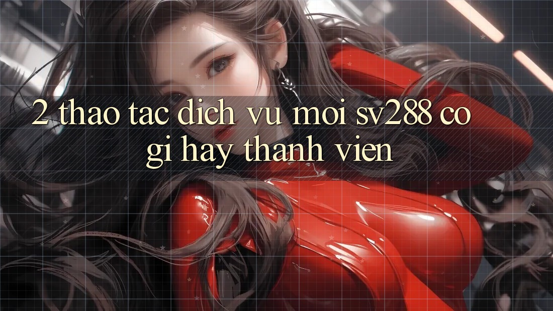 2. Thao tác Dịch Vụ Mới sv288: Có Gì Hay Thành viên?