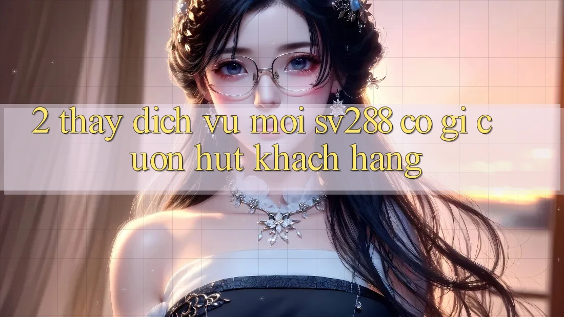 2. Thấy Dịch Vụ Mới sv288: Có Gì Cuốn Hút Khách hàng? 2. Thấy Dịch Vụ Mới sv288: Có Gì Cuốn Hút Khách hàng?
