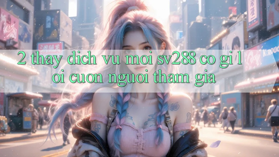 2. Thấy Dịch Vụ Mới sv288: Có Gì Lôi cuốn Người tham gia?