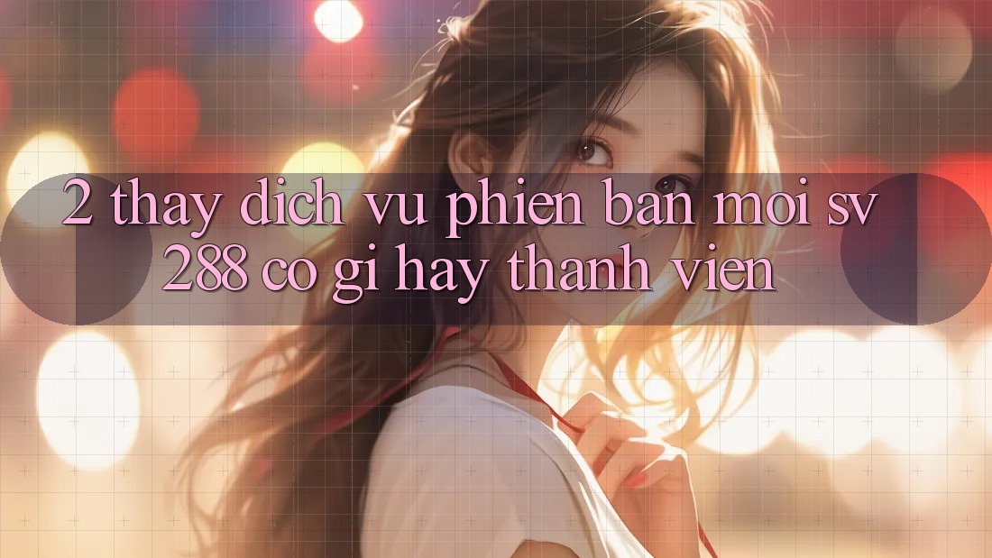 2. Thấy Dịch Vụ Phiên bản mới sv288: Có Gì Hay Thành viên?