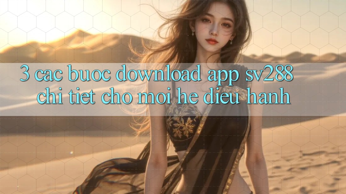 3. Các bước Download App sv288 Chi Tiết Cho Mọi Hệ Điều Hành