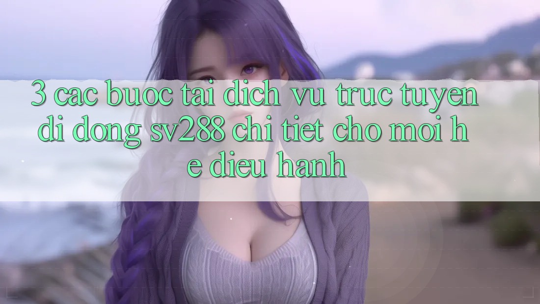 3. Các bước Tải Dịch vụ trực tuyến di động sv288 Chi Tiết Cho Mọi Hệ Điều Hành
