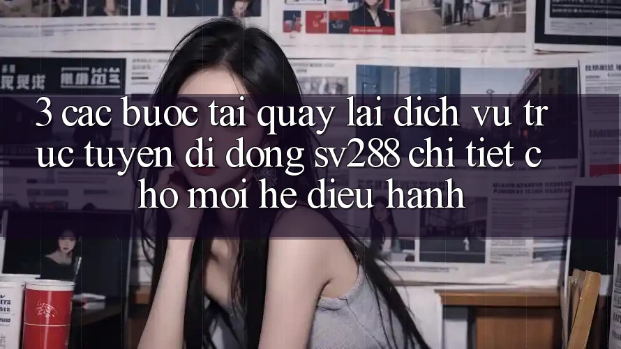 3. Các bước Tải quay lại Dịch vụ trực tuyến di động sv288 Chi Tiết Cho Mọi Hệ Điều Hành 3. Các bước Tải quay lại Dịch vụ trực tuyến di động sv288 Chi Tiết Cho Mọi Hệ Điều Hành