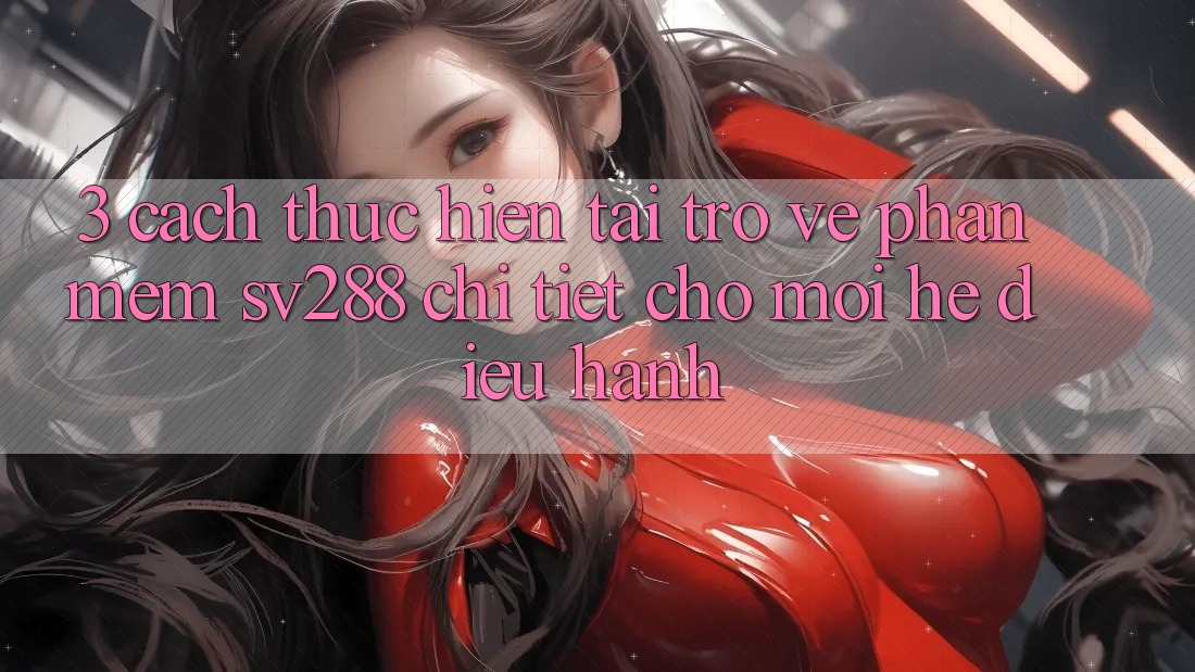 3. Cách thực hiện Tải trở về Phần mềm sv288 Chi Tiết Cho Mọi Hệ Điều Hành 3. Cách thực hiện Tải trở về Phần mềm sv288 Chi Tiết Cho Mọi Hệ Điều Hành