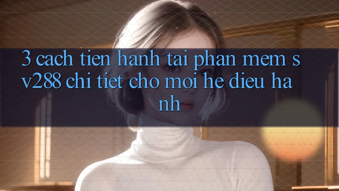 3. Cách tiến hành Tải Phần mềm sv288 Chi Tiết Cho Mọi Hệ Điều Hành