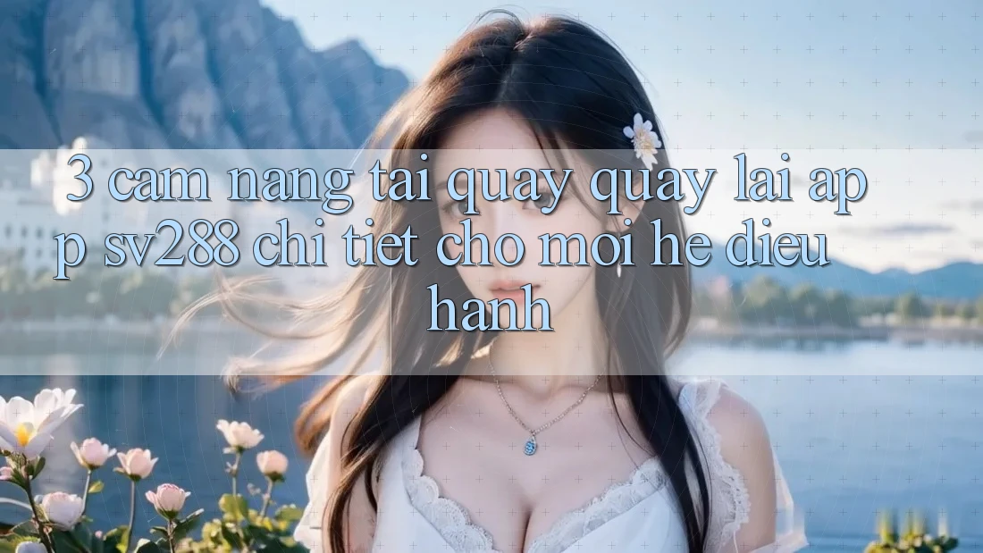 3. Cẩm nang Tải quay quay lại App sv288 Chi Tiết Cho Mọi Hệ Điều Hành 3. Cẩm nang Tải quay quay lại App sv288 Chi Tiết Cho Mọi Hệ Điều Hành