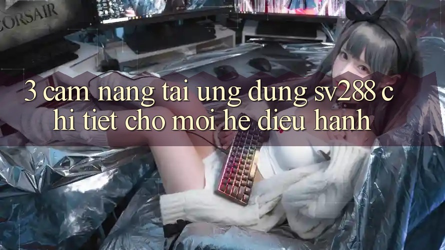 3. Cẩm nang Tải Ứng dụng sv288 Chi Tiết Cho Mọi Hệ Điều Hành