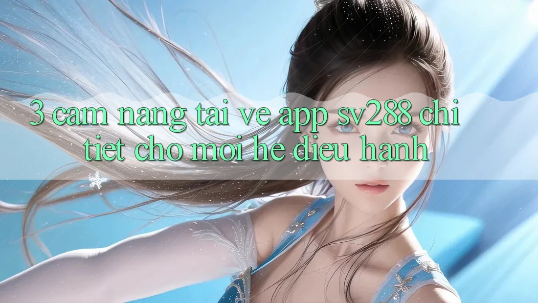3. Cẩm nang Tải về App sv288 Chi Tiết Cho Mọi Hệ Điều Hành 3. Cẩm nang Tải về App sv288 Chi Tiết Cho Mọi Hệ Điều Hành