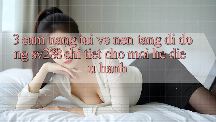 3. Cẩm nang Tải về Nền tảng di động sv288 Chi Tiết Cho Mọi Hệ Điều Hành 3. Cẩm nang Tải về Nền tảng di động sv288 Chi Tiết Cho Mọi Hệ Điều Hành