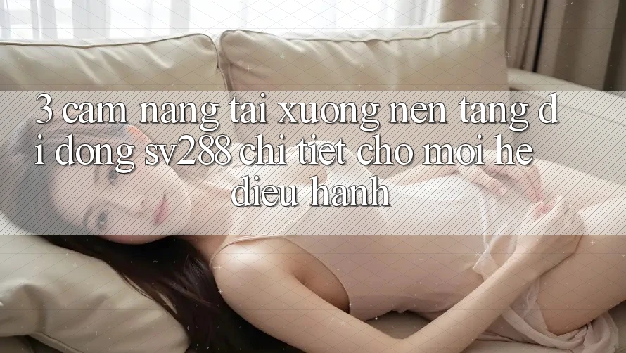 3. Cẩm nang Tải xuống Nền tảng di động sv288 Chi Tiết Cho Mọi Hệ Điều Hành 3. Cẩm nang Tải xuống Nền tảng di động sv288 Chi Tiết Cho Mọi Hệ Điều Hành