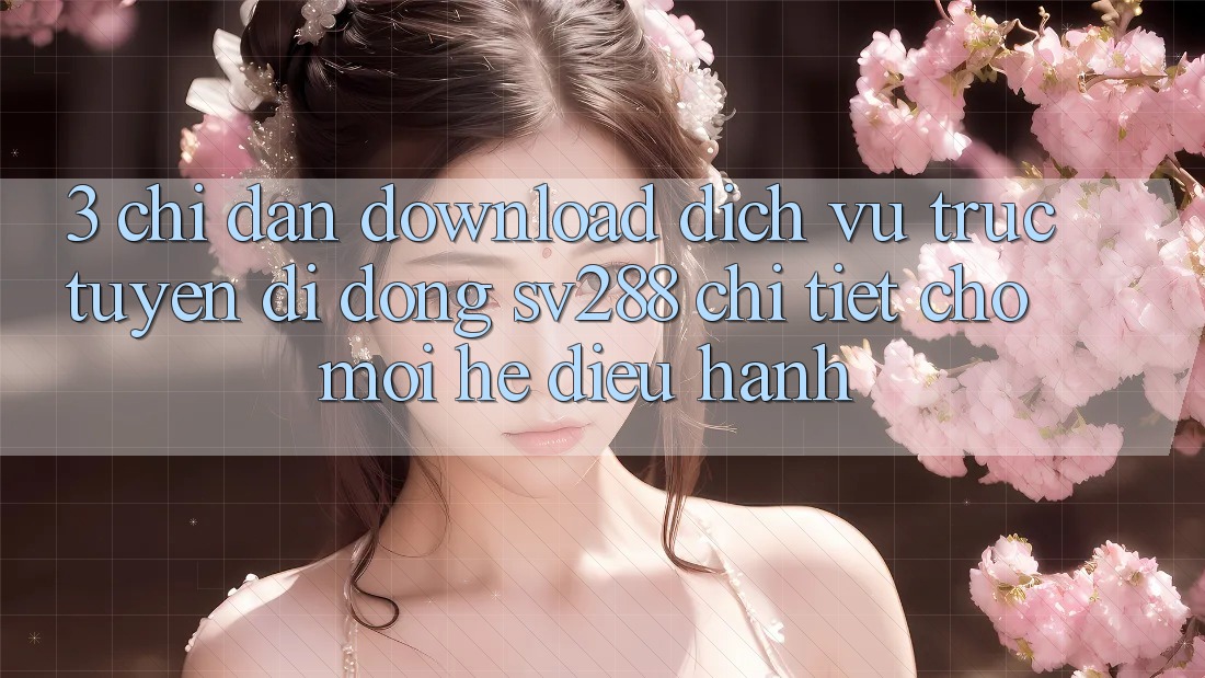 3. Chỉ dẫn Download Dịch vụ trực tuyến di động sv288 Chi Tiết Cho Mọi Hệ Điều Hành 3. Chỉ dẫn Download Dịch vụ trực tuyến di động sv288 Chi Tiết Cho Mọi Hệ Điều Hành