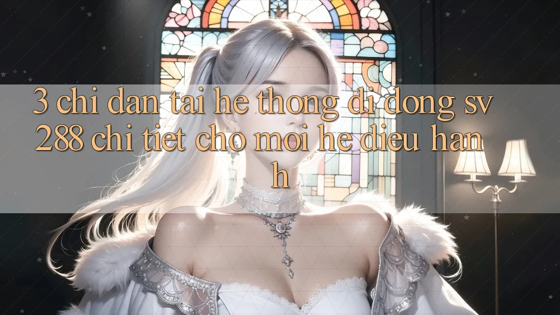 3. Chỉ dẫn Tải Hệ thống di động sv288 Chi Tiết Cho Mọi Hệ Điều Hành 3. Chỉ dẫn Tải Hệ thống di động sv288 Chi Tiết Cho Mọi Hệ Điều Hành