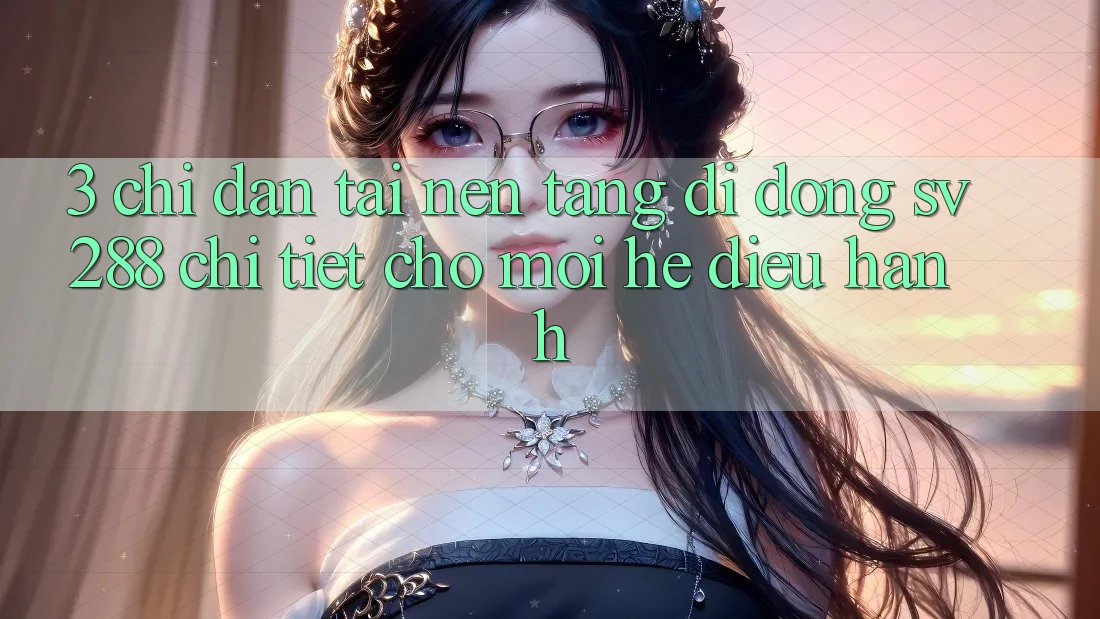 3. Chỉ dẫn Tải Nền tảng di động sv288 Chi Tiết Cho Mọi Hệ Điều Hành 3. Chỉ dẫn Tải Nền tảng di động sv288 Chi Tiết Cho Mọi Hệ Điều Hành