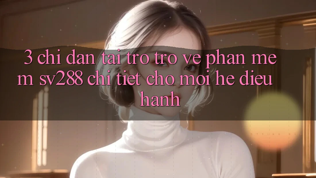 3. Chỉ dẫn Tải trở trở về Phần mềm sv288 Chi Tiết Cho Mọi Hệ Điều Hành