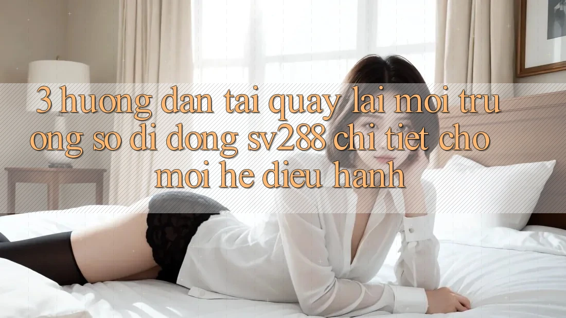 3. Hướng Dẫn Tải quay lại Môi trường số di động sv288 Chi Tiết Cho Mọi Hệ Điều Hành 3. Hướng Dẫn Tải quay lại Môi trường số di động sv288 Chi Tiết Cho Mọi Hệ Điều Hành