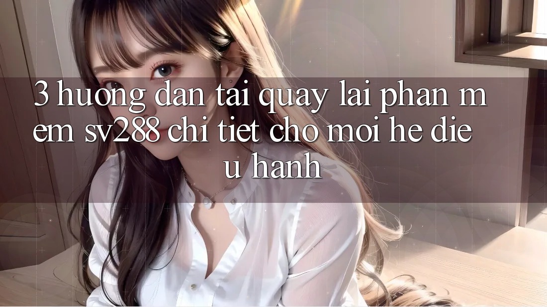 3. Hướng Dẫn Tải quay lại Phần mềm sv288 Chi Tiết Cho Mọi Hệ Điều Hành 3. Hướng Dẫn Tải quay lại Phần mềm sv288 Chi Tiết Cho Mọi Hệ Điều Hành