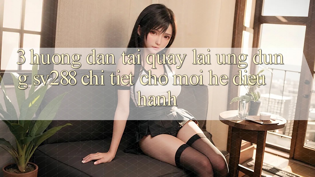 3. Hướng Dẫn Tải quay lại Ứng dụng sv288 Chi Tiết Cho Mọi Hệ Điều Hành 3. Hướng Dẫn Tải quay lại Ứng dụng sv288 Chi Tiết Cho Mọi Hệ Điều Hành