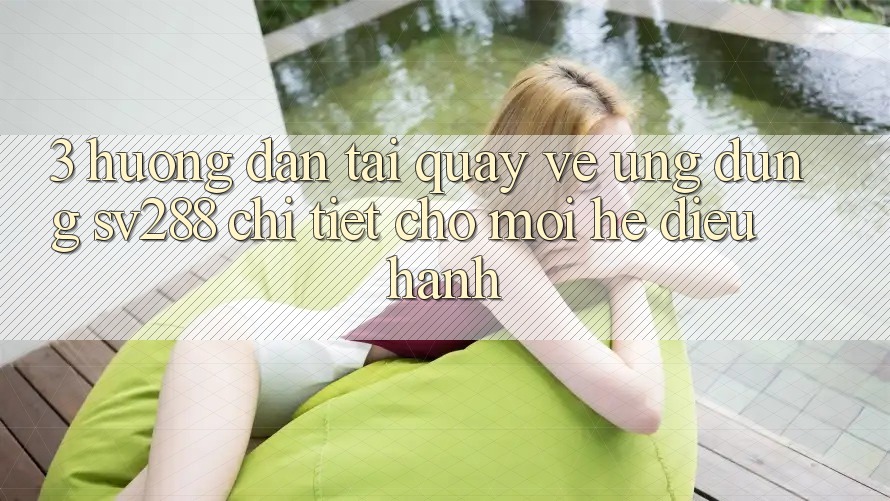 3. Hướng Dẫn Tải quay về Ứng dụng sv288 Chi Tiết Cho Mọi Hệ Điều Hành 3. Hướng Dẫn Tải quay về Ứng dụng sv288 Chi Tiết Cho Mọi Hệ Điều Hành