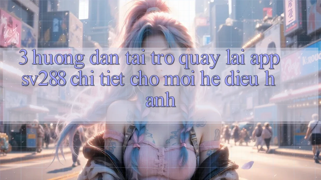 3. Hướng Dẫn Tải trở quay lại App sv288 Chi Tiết Cho Mọi Hệ Điều Hành 3. Hướng Dẫn Tải trở quay lại App sv288 Chi Tiết Cho Mọi Hệ Điều Hành