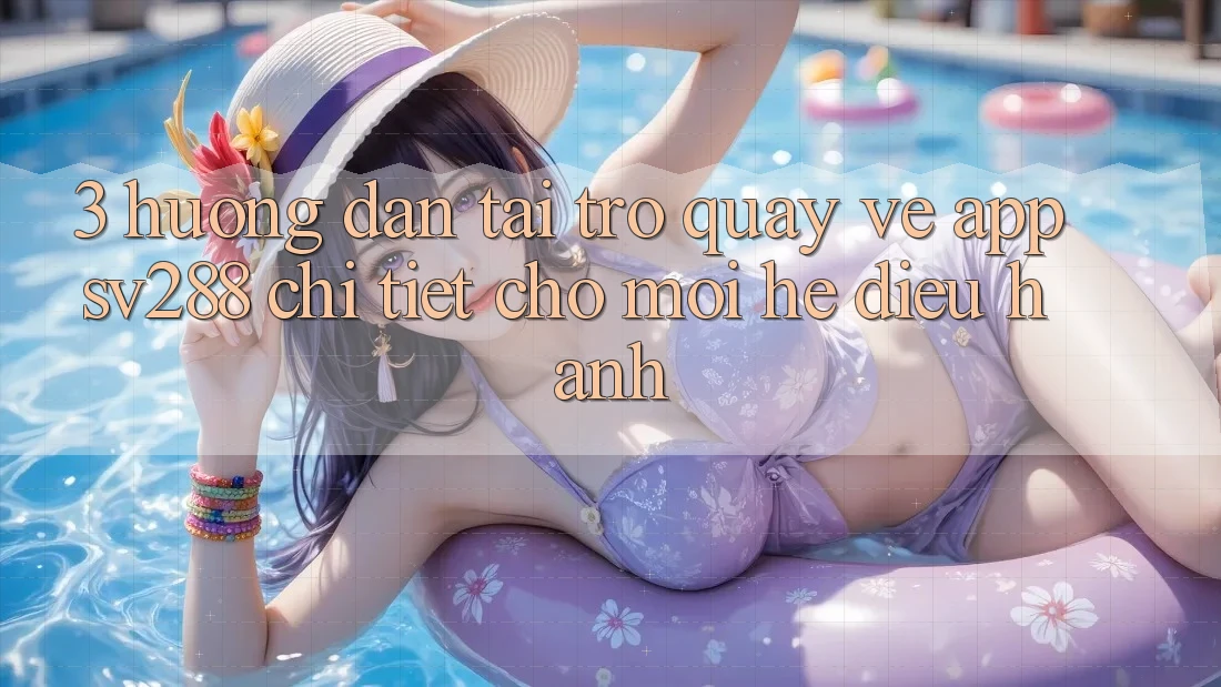 3. Hướng Dẫn Tải trở quay về App sv288 Chi Tiết Cho Mọi Hệ Điều Hành