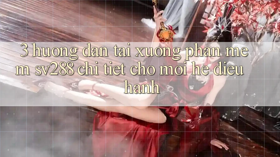 3. Hướng Dẫn Tải xuống Phần mềm sv288 Chi Tiết Cho Mọi Hệ Điều Hành 3. Hướng Dẫn Tải xuống Phần mềm sv288 Chi Tiết Cho Mọi Hệ Điều Hành
