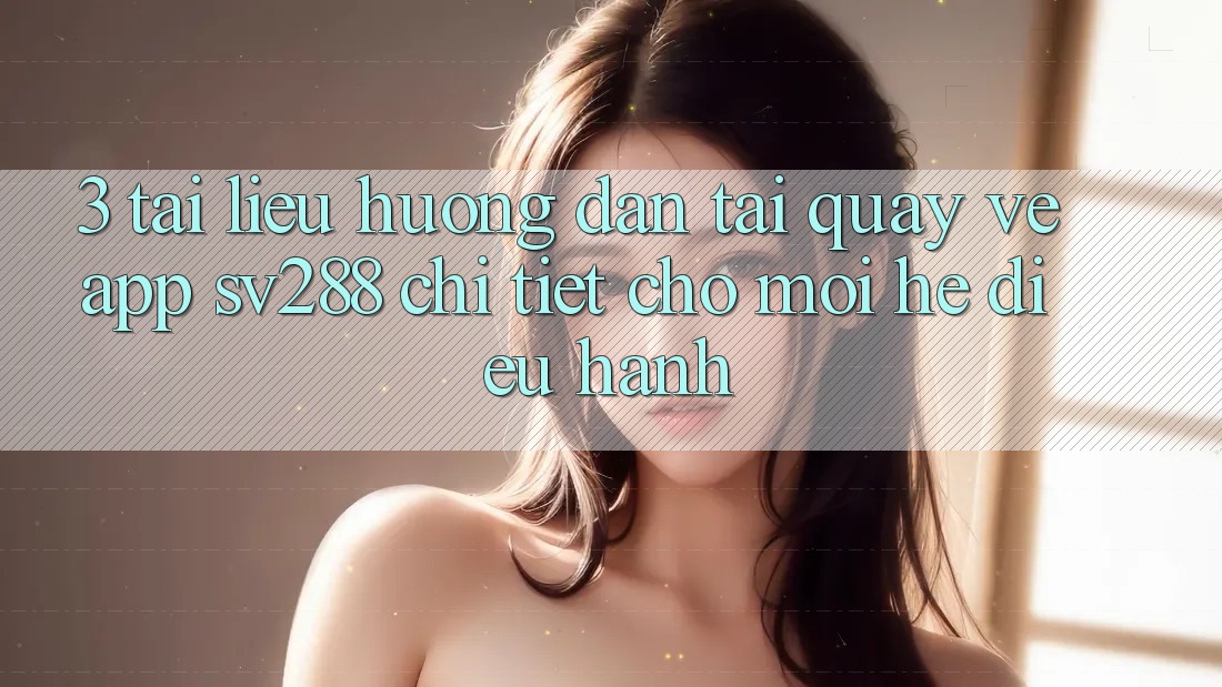 3. Tài liệu hướng dẫn Tải quay về App sv288 Chi Tiết Cho Mọi Hệ Điều Hành 3. Tài liệu hướng dẫn Tải quay về App sv288 Chi Tiết Cho Mọi Hệ Điều Hành
