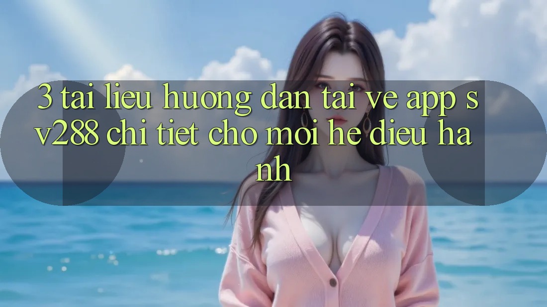 3. Tài liệu hướng dẫn Tải về App sv288 Chi Tiết Cho Mọi Hệ Điều Hành