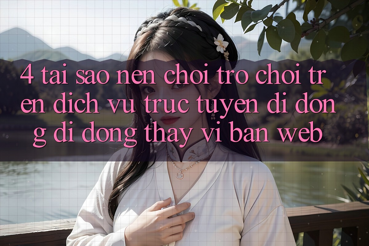 4. Tại Sao Nên Chơi Trò chơi Trên Dịch vụ trực tuyến di động Di Động Thay Vì Bản Web?