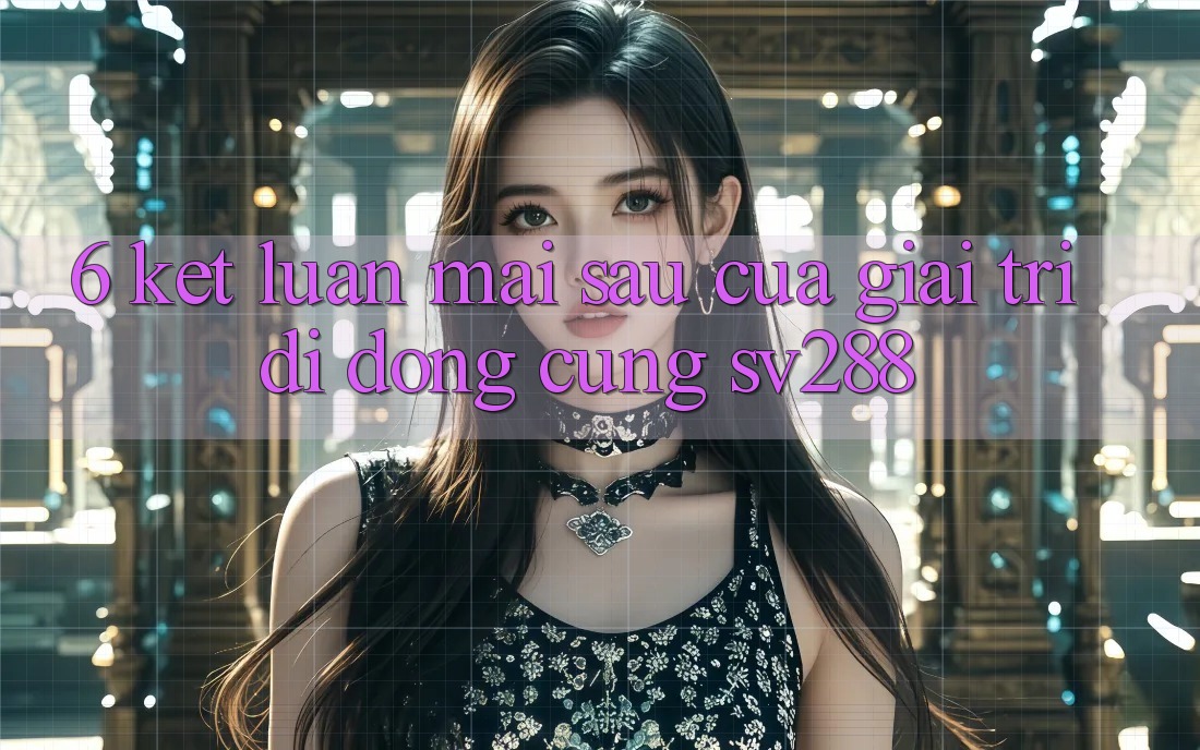 6. Kết Luận: Mai sau Của Giải Trí Di Động Cùng sv288