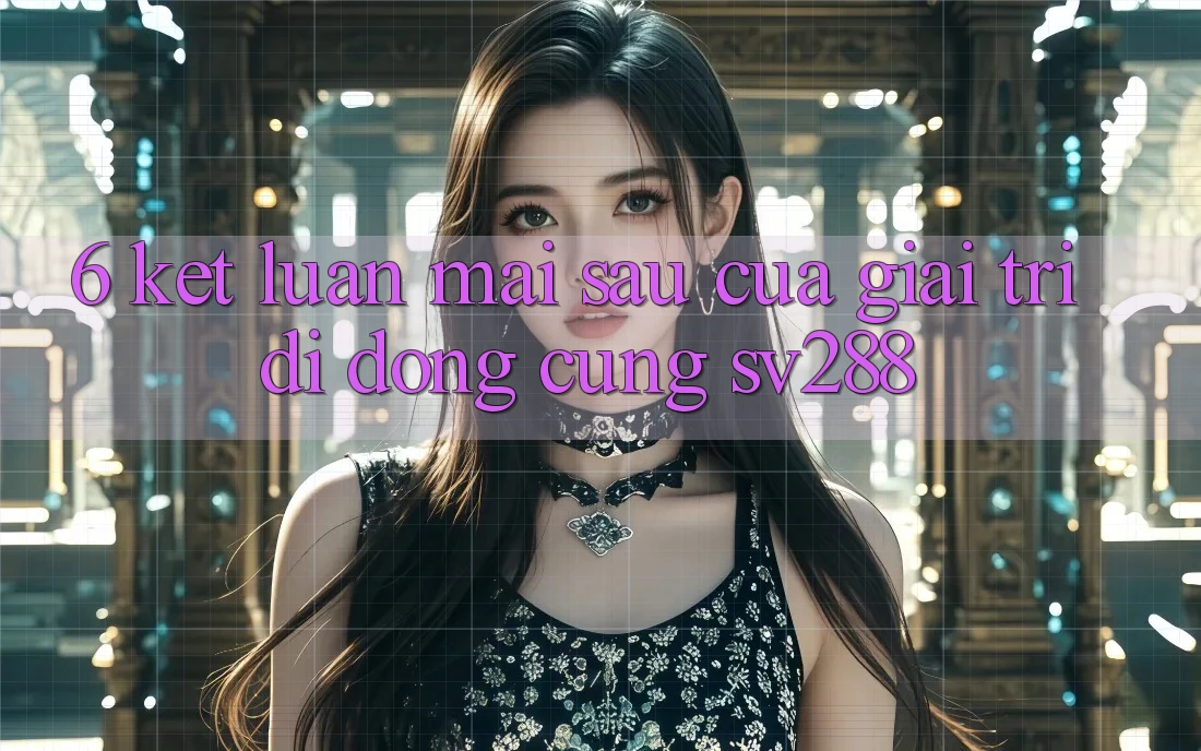 6. Kết Luận: Mai sau Của Giải Trí Di Động Cùng sv288