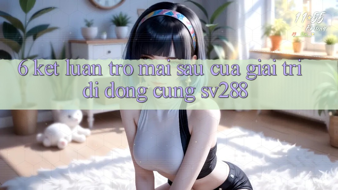 6. Kết Luận: Trở mai sau Của Giải Trí Di Động Cùng sv288
