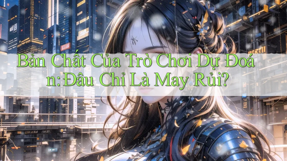 Bản Chất Của Trò Chơi Dự Đoán: Đâu Chỉ Là May Rủi? Bản Chất Của Trò Chơi Dự Đoán: Đâu Chỉ Là May Rủi?