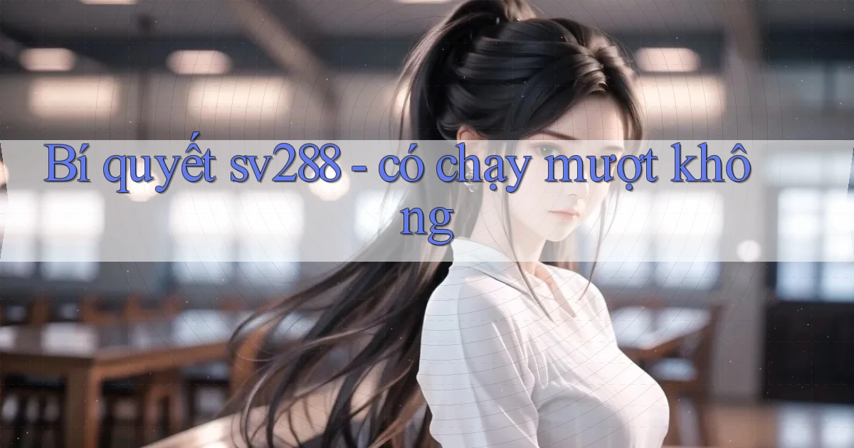 Bí quyết sv288   có chạy mượt không