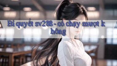 Bí quyết sv288   có chạy mượt không